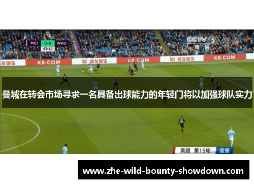 曼城在转会市场寻求一名具备出球能力的年轻门将以加强球队实力 曼城在转会市场寻求一名具备出球能力的年轻门将以加强球队实力