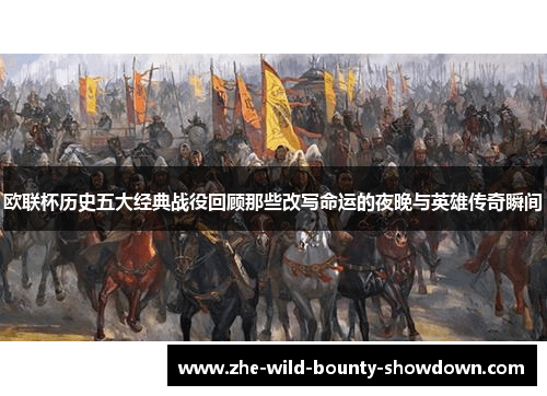 欧联杯历史五大经典战役回顾那些改写命运的夜晚与英雄传奇瞬间 欧联杯历史五大经典战役回顾那些改写命运的夜晚与英雄传奇瞬间