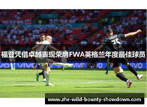 福登凭借卓越表现荣膺FWA英格兰年度最佳球员