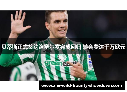 贝蒂斯正式签约洛塞尔索完成回归 转会费达千万欧元 贝蒂斯正式签约洛塞尔索完成回归 转会费达千万欧元