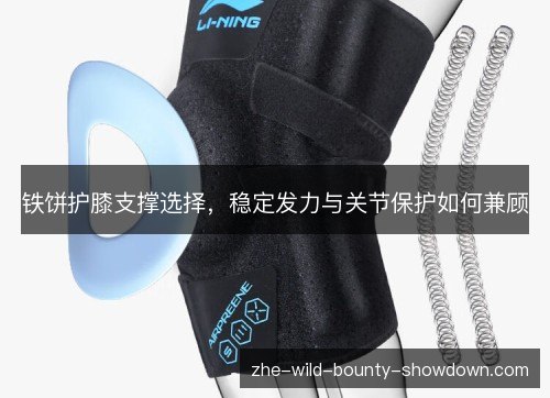 铁饼护膝支撑选择,稳定发力与关节保护如何兼顾 铁饼护膝支撑选择,稳定发力与关节保护如何兼顾
