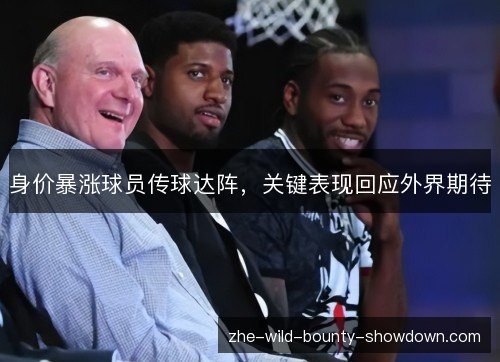 身价暴涨球员传球达阵,关键表现回应外界期待 身价暴涨球员传球达阵,关键表现回应外界期待